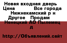 Новая входная дверь › Цена ­ 4 000 - Все города, Нижнекамский р-н Другое » Продам   . Ненецкий АО,Пылемец д.